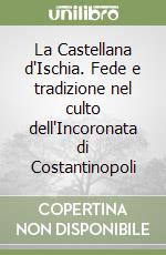 La Castellana d'Ischia. Fede e tradizione nel culto dell'Incoronata di Costantinopoli libro