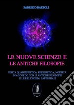 Le nuove scienze e le antiche filosofie. Fisica quantistica, epigenetica, noetica in accordo con le antiche filosofie e le religiosità sapienziali. Nuova ediz. libro