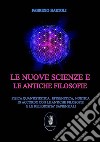 Le nuove scienze e le antiche filosofie. Fisica quantistica, epigenetica, noetica in accordo con le antiche filosofie e le religiosità sapienziali. Nuova ediz. libro