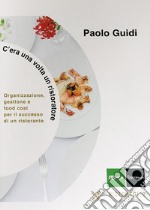 C'era una volta un ristoratore. Organizzazione, gestione e food cost per il successo di un ristorante libro