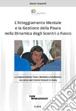 L'Atteggiamento mentale e la gestione della paura nella dinamica degli scontri a fuoco. La sopravvivenza fisica, mentale e giudiziaria nel corso dei crimini violenti in Italia