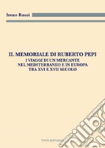 Il Memoriale di Ruberto Pepi. I viaggi di un mercante nel Mediterraneo e in Europa tra XVI e XVII secolo libro