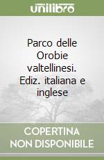 Parco delle Orobie valtellinesi. Ediz. italiana e inglese