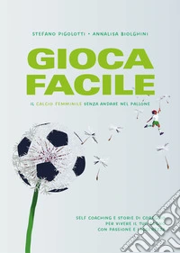 Gioca facile. Il calcio femminile senza andare nel pallone libro