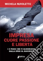 Impresa. Cuore passione e libertà. I 4 passi che ti guideranno dalla crisi al successo libro