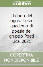 Il dono del logos. Terzo quaderno di poesia del gruppo Poeti Ucai 2021 libro