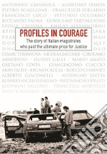 Profiles in courage. The story of italian magistrates who paid the ultimate price for justice libro