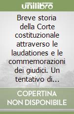 Breve storia della Corte costituzionale attraverso le laudationes e le commemorazioni dei giudici. Un tentativo di ricostruzione della genesi e dello sviluppo iniziale dell'autorappresentazione di un'istituzione repubblicana libro