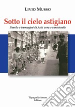 Sotto il cielo Astigiano. Parole e immagini di Asti vera e verosimile