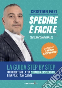 Spedire è facile (se sai come farlo). La guida step by step per progettare la tua strategia di spedizioni e far felici i tuoi clienti libro