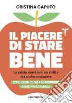 Il piacere di stare bene. La salute non è solo un diritto, ma anche un piacere. Istruzioni d'uso per scoprire come preservarla