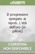 Il progressive spiegato ai nipoti. L'età dell'oro (in pillole) libro