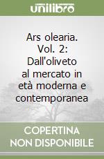 Ars olearia. Vol. 2: Dall'oliveto al mercato in età moderna e contemporanea libro