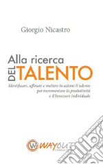 Alla ricerca del talento. Identificare, affinare e mettere in azione il talento per incrementare la produttività e il benessere individuale