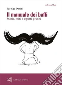 Il manuale dei baffi. Storia, miti e aspetti pratici