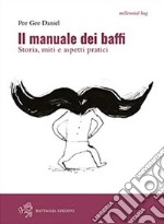 Il manuale dei baffi. Storia, miti e aspetti pratici libro