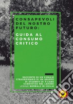 Consapevoli del nostro futuro: guida al consumo critico. Racconto di un viaggio straordinario di un gruppo di studenti di 5ª liceo scientifico nel lavoro (legale) normale in Sicilia