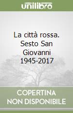 La città rossa. Sesto San Giovanni 1945-2017 libro