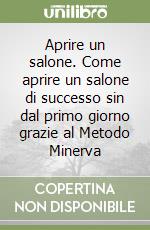 Aprire un salone. Come aprire un salone di successo sin dal primo giorno grazie al Metodo Minerva libro