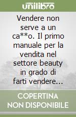 Vendere non serve a un ca**o. Il primo manuale per la vendita nel settore beauty in grado di farti vendere prodotti e trattamenti anche se non ti senti portato e senza temere di diventare «pesante»! libro