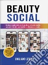 Beauty social. Strategie aggiornate per la gestione dei social media per i centri estetici, parrucchieri, influencer e creator libro