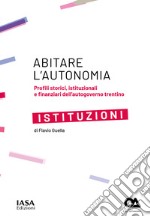 Istituzioni. Profili storici, istituzionali e finanziari dell'autogoverno Trentino