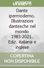 Dante ipermoderno. Illustrazioni dantesche nel mondo 1983-2021. Ediz. italiana e inglese libro