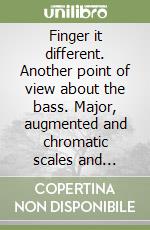 Finger it different. Another point of view about the bass. Major, augmented and chromatic scales and arpeggios. Ediz. italiana e inglese