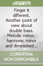 Finger it different. Another point of view about double bass. Melodic minor, harmonic minor and diminished scales and arpeggios. Ediz. italiana e inglese