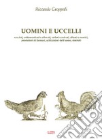 Uomini e uccelli. Cacciati, addomesticati e allevati, estinti o salvati, alleati o nemici, produttori di farmaci, utilizzatori dell'uomo, simboli