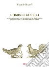 Uomini e uccelli. Cacciati, addomesticati e allevati, estinti o salvati, alleati o nemici, produttori di farmaci, utilizzatori dell'uomo, simboli libro