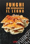 Funghi che degradano il legno. Dinamiche di azione e conseguenze per gli alberi in ambiente forestale e urbano libro