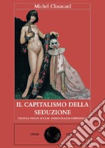 Il capitalismo della seduzione. Critica della socialdemocrazia libertaria libro