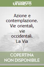 Azione e contemplazione. Vie orientali, vie occidentali. La Via libro