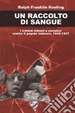 Un raccolto di sangue. I crimini alleati e sovietici contro il popolo tedesco, 1945-1947 libro