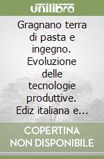 Gragnano terra di pasta e ingegno. Evoluzione delle tecnologie produttive. Ediz italiana e inglese libro