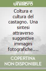 Coltura e cultura del castagno. Una sintesi attraverso suggestive immagini fotografiche. Ediz. italiana e inglese