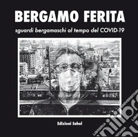 Bergamo ferita. Sguardi bergamaschi al tempo del Covid-19. Ediz. illustrata libro