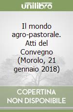 Il mondo agro-pastorale. Atti del Convegno (Morolo, 21 gennaio 2018) libro