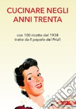 Cucinare negli anni Trenta. Con 100 ricette del 1938 tratte da «Il popolo del Friuli»