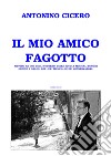 Il mio amico fagotto. Metodo a uso degli studenti delle scuole musicali di ogni ordine e grado, dei licei musicali e dei conservatori libro