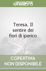 Teresa. Il sentire dei fiori di iperico libro