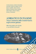 Adriatico in fiamme. Tracce e memoria della Grande Guerra negli scrittori giuliani libro