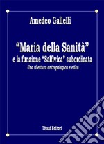 «Maria della Sanità» e la funzione «Salfivica» subordinata. Una rilettura antropologica e etica libro