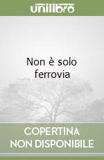 Non è solo ferrovia