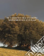 In cammino tra gli olivi monumentali d'Italia. Ediz. illustrata libro