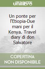 Un ponte per l'Etiopia-Due mani per il Kenya. Travel diary di don Salvatore