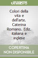 Colori della vita e dell'arte. Caterina Romano. Ediz. italiana e inglese libro