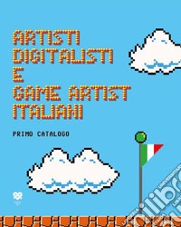 Artisti digitalisti e game artist italiani. Primo catalogo. Ediz. italiana e inglese libro
