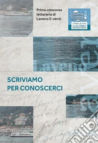 Scriviamo per conoscerci. Primo concorso letterario Laveno Eventi libro